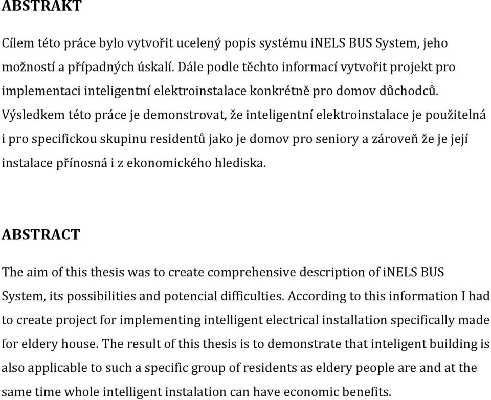 Výsledkem této práce je demonstrovat, že inteligentní elektroinstalace je použitelná i pro specifickou skupinu residentů jako je domov pro seniory a zároveň že je její instalace přínosná i z