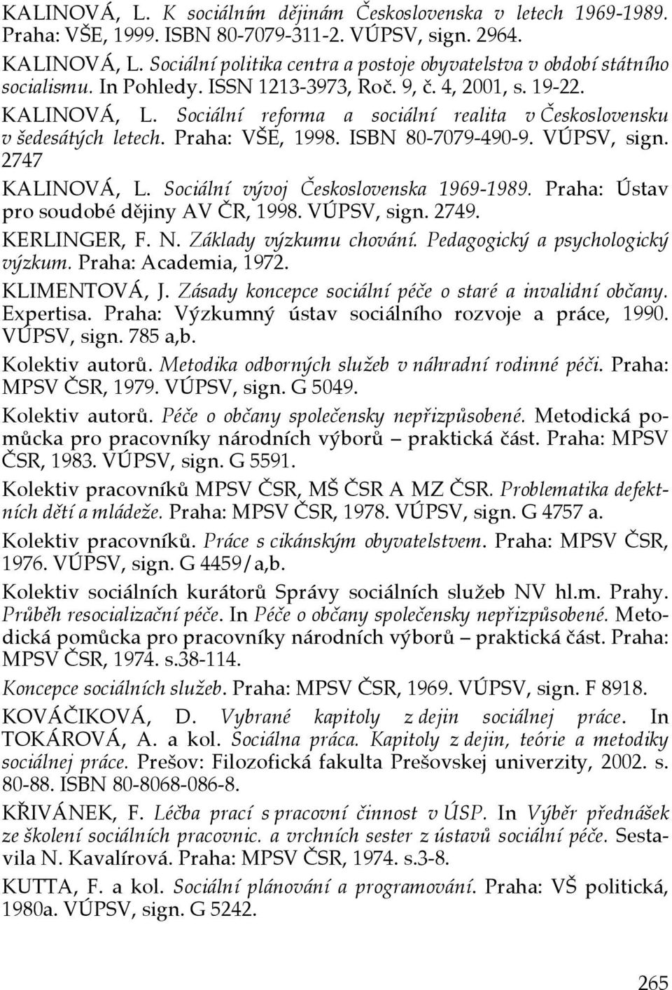 Sociální reforma a sociální realita v Československu v šedesátých letech. Praha: VŠE, 1998. ISBN 80-7079-490-9. VÚPSV, sign. 2747 KALINOVÁ, L. Sociální vývoj Československa 1969-1989.