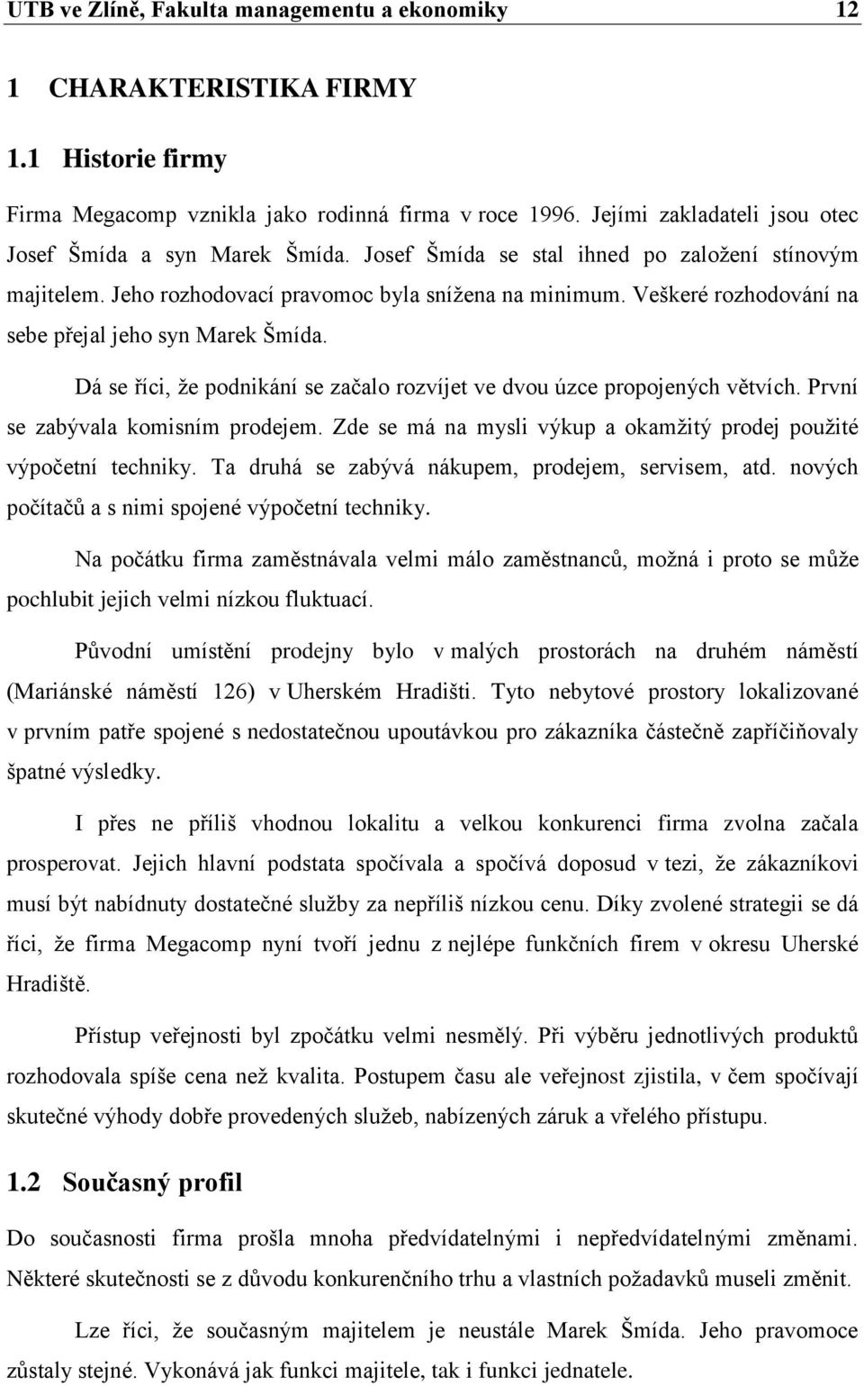 Veškeré rozhodování na sebe přejal jeho syn Marek Šmída. Dá se říci, ţe podnikání se začalo rozvíjet ve dvou úzce propojených větvích. První se zabývala komisním prodejem.