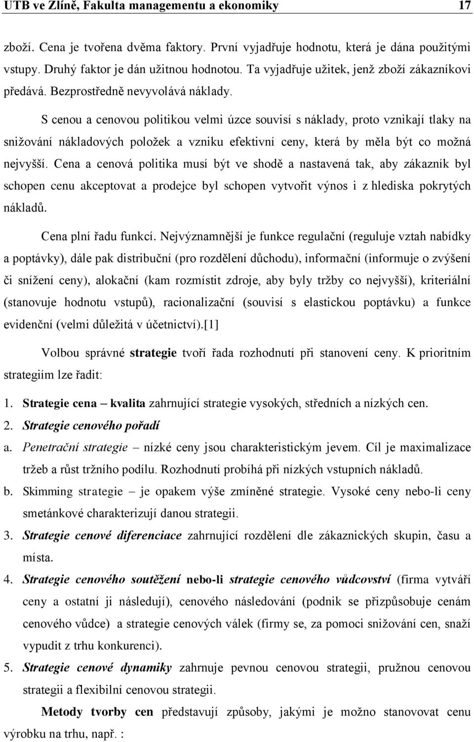 S cenou a cenovou politikou velmi úzce souvisí s náklady, proto vznikají tlaky na sniţování nákladových poloţek a vzniku efektivní ceny, která by měla být co moţná nejvyšší.