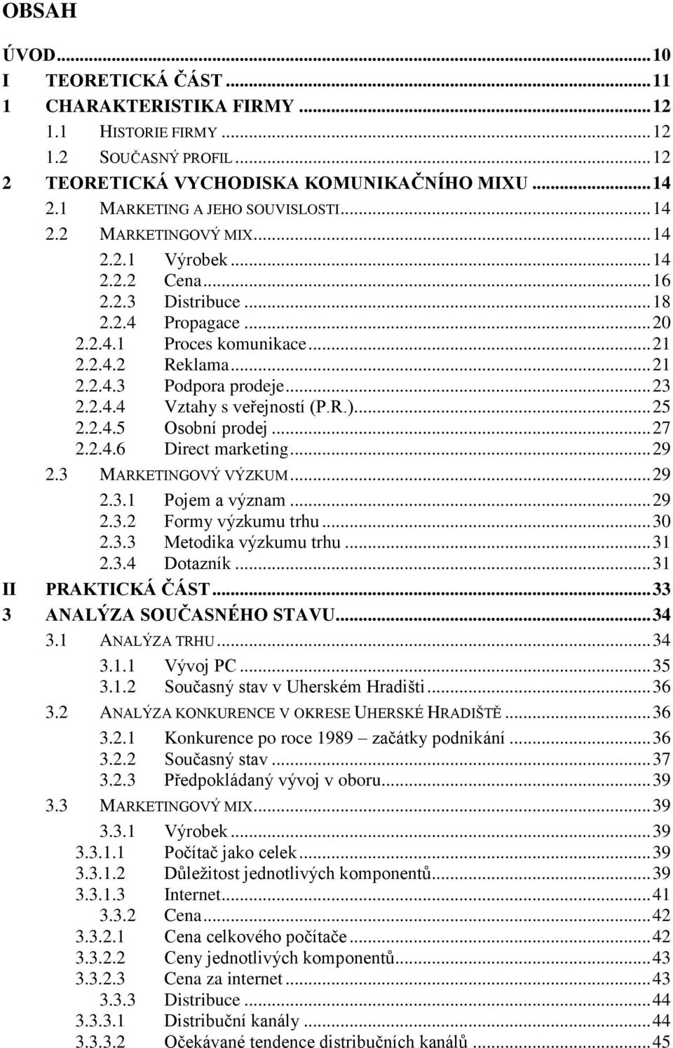 .. 23 2.2.4.4 Vztahy s veřejností (P.R.)... 25 2.2.4.5 Osobní prodej... 27 2.2.4.6 Direct marketing... 29 2.3 MARKETINGOVÝ VÝZKUM... 29 2.3.1 Pojem a význam... 29 2.3.2 Formy výzkumu trhu... 30 2.3.3 Metodika výzkumu trhu.