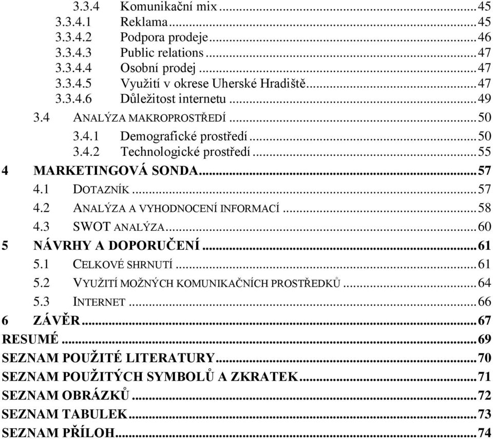 1 DOTAZNÍK... 57 4.2 ANALÝZA A VYHODNOCENÍ INFORMACÍ... 58 4.3 SWOT ANALÝZA... 60 5 NÁVRHY A DOPORUČENÍ... 61 5.1 CELKOVÉ SHRNUTÍ... 61 5.2 VYUŢITÍ MOŢNÝCH KOMUNIKAČNÍCH PROSTŘEDKŮ.