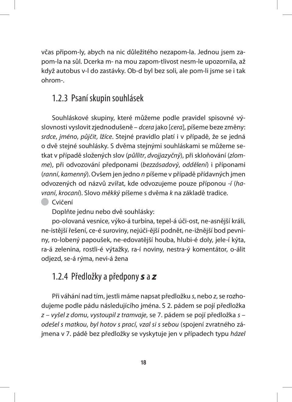 3 Psaní skupin souhlásek Souhláskové skupiny, které můžeme podle pravidel spisovné výslovnosti vyslovit zjednodušeně dcera jako [cera], píšeme beze změny: srdce, jméno, půjčit, lžíce.