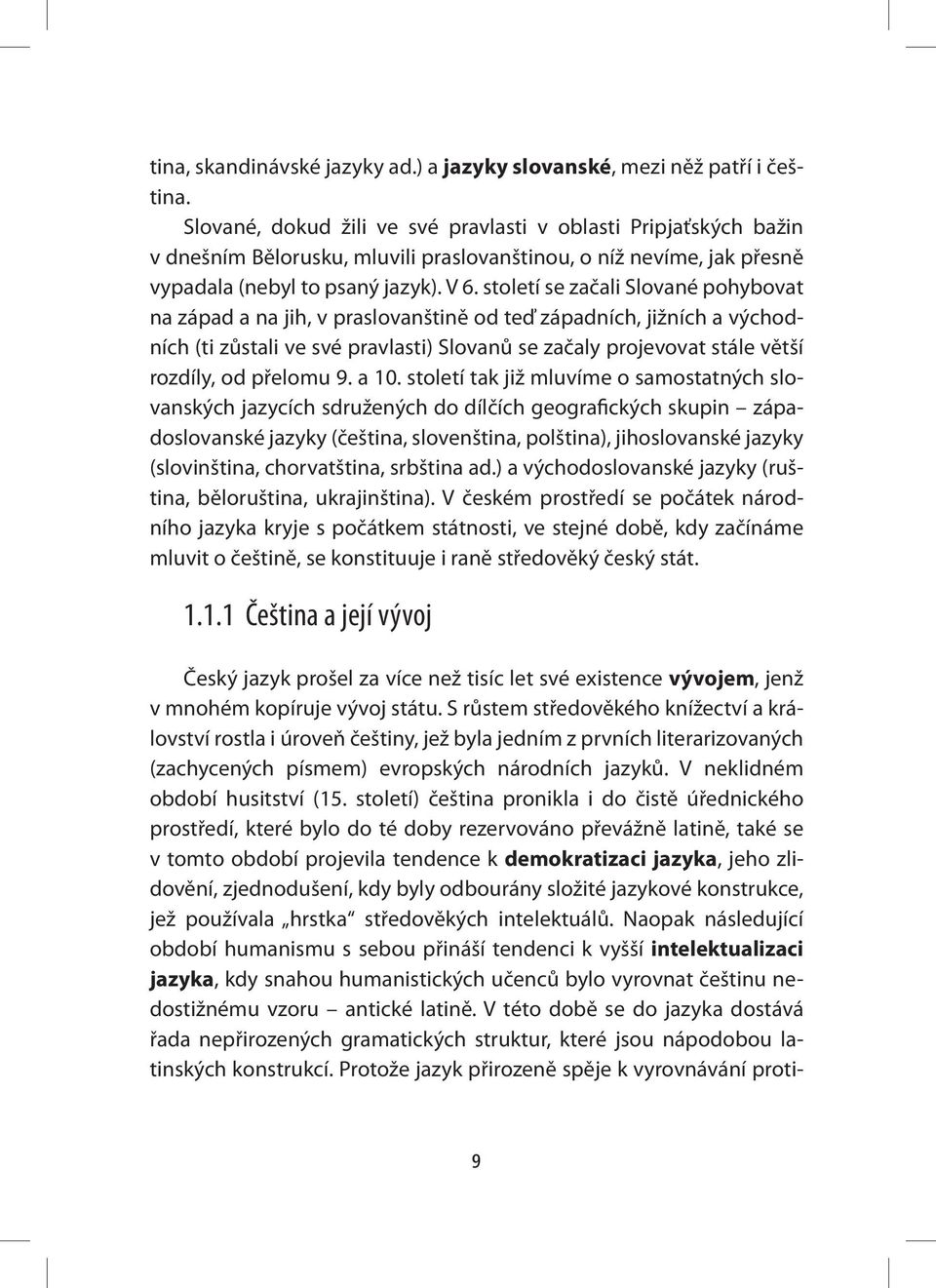 století se začali Slované pohybovat na západ a na jih, v praslovanštině od teď západních, jižních a východních (ti zůstali ve své pravlasti) Slovanů se začaly projevovat stále větší rozdíly, od