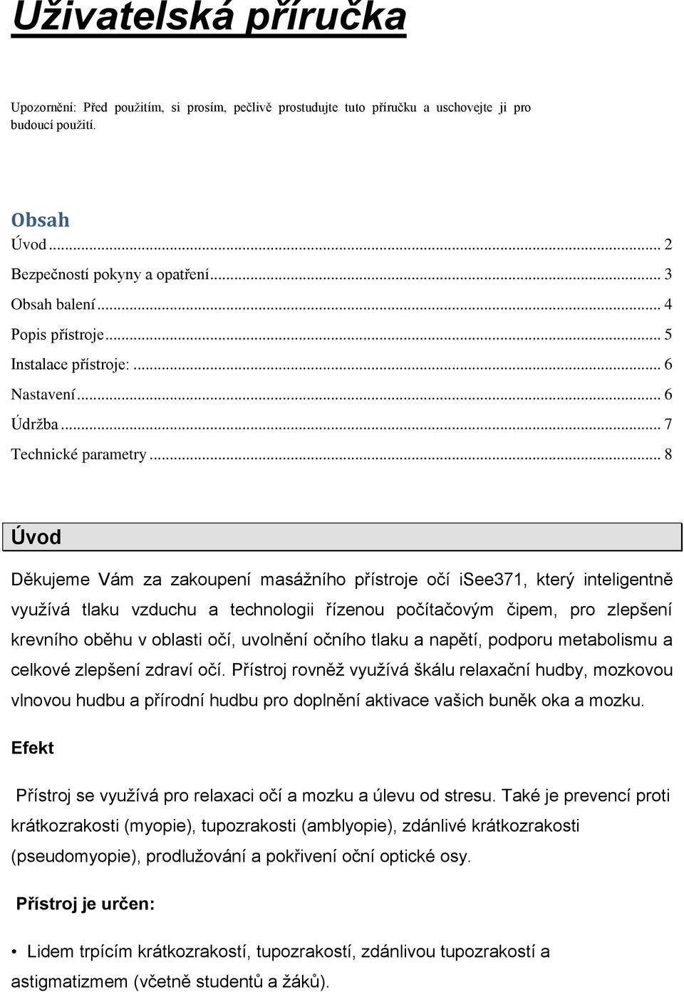 .. 8 Úvod Děkujeme Vám za zakoupení masážního přístroje očí isee371, který inteligentně využívá tlaku vzduchu a technologii řízenou počítačovým čipem, pro zlepšení krevního oběhu v oblasti očí,