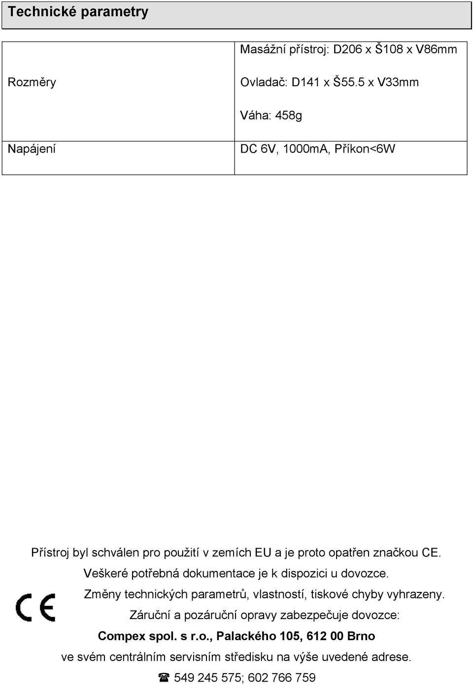 Veškeré potřebná dokumentace je k dispozici u dovozce. Změny technických parametrů, vlastností, tiskové chyby vyhrazeny.