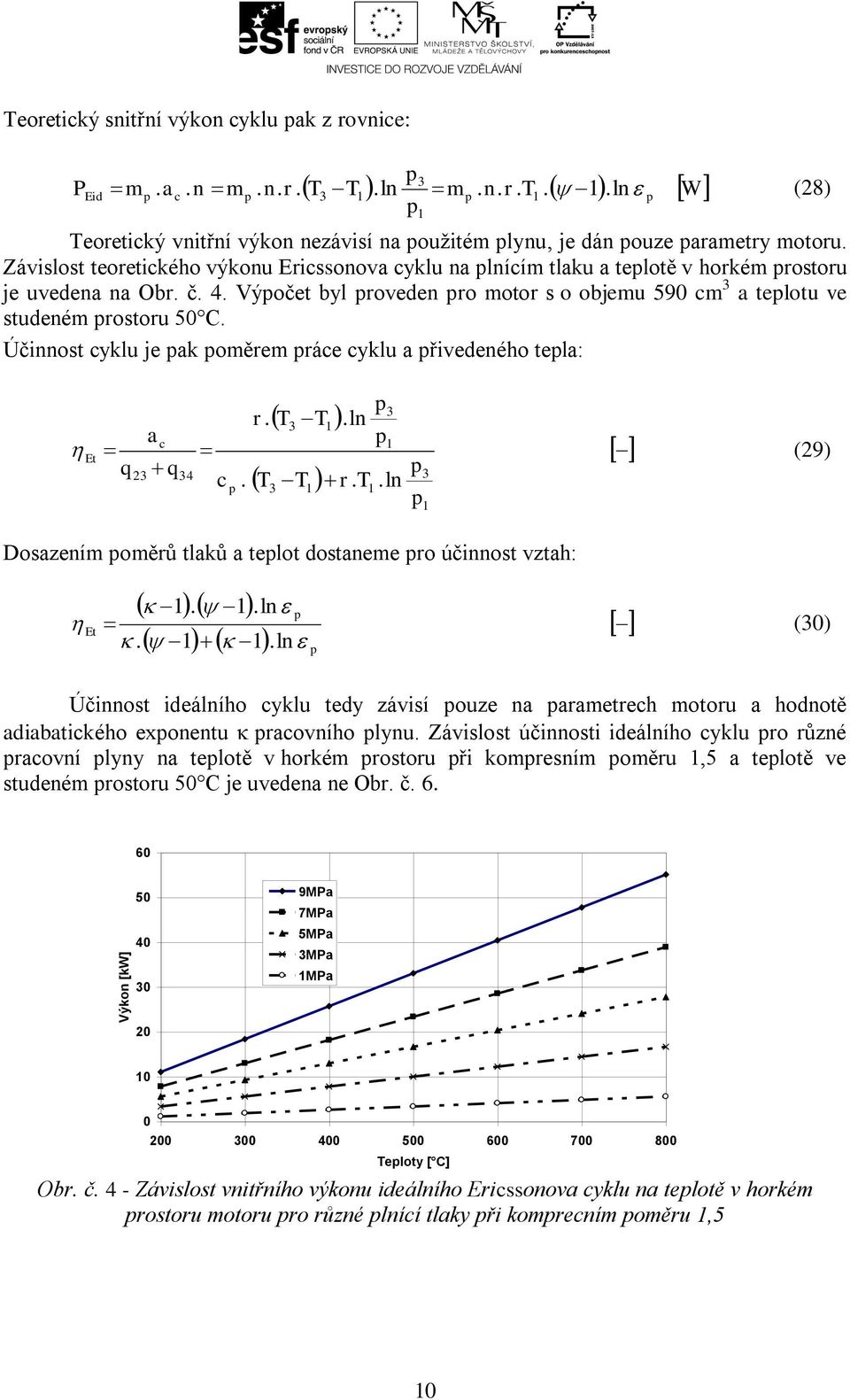 Účinnost cyklu je ak oměrem ráce cyklu a řivedeného tela: 3 r. T 3 T1.ln ac 1 Et (29) q q 23 34 3. 3 1. ln c T T r T1. Dosazením oměrů tlaků a telot dostaneme ro účinnost vztah: 1 Et 1. 1. 1 1.ln.ln (30) Účinnost ideálního cyklu tedy závisí ouze na arametrech motoru a hodnotě adiabatického exonentu racovního lynu.