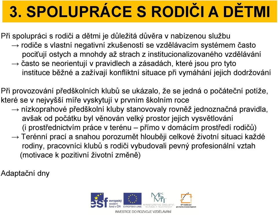 provozování předškolních klubů se ukázalo, že se jedná o počáteční potíže, které se v nejvyšší míře vyskytují v prvním školním roce nízkoprahové předškolní kluby stanovovaly rovněž jednoznačná