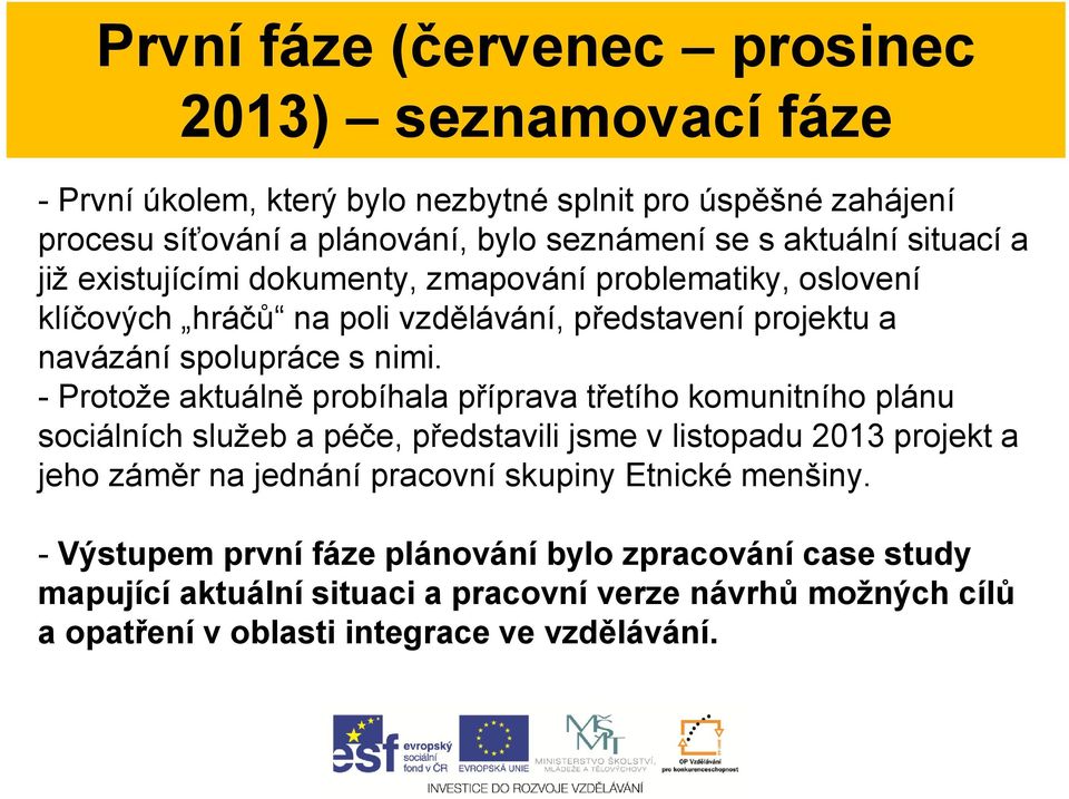 - Protože aktuálně probíhala příprava třetího komunitního plánu sociálních služeb a péče, představili jsme v listopadu 2013 projekt a jeho záměr na jednání pracovní skupiny