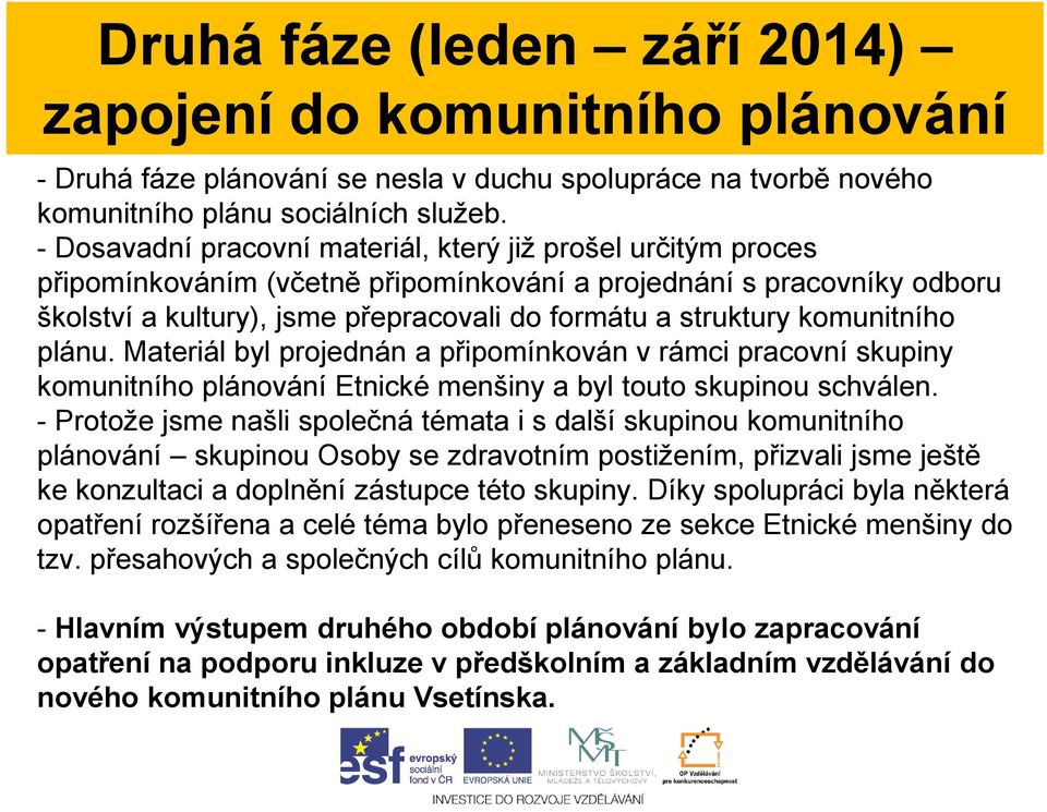 komunitního plánu. Materiál byl projednán a připomínkován v rámci pracovní skupiny komunitního plánování Etnické menšiny a byl touto skupinou schválen.