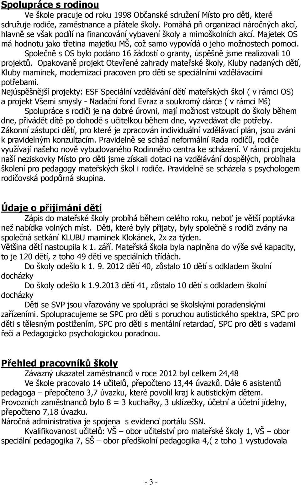 Majetek OS má hodnotu jako třetina majetku MŠ, což samo vypovídá o jeho možnostech pomoci. Společně s OS bylo podáno 16 žádostí o granty, úspěšně jsme realizovali 10 projektů.