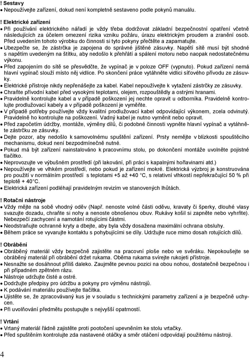 zranění osob. Před uvedením tohoto výrobku do činnosti si tyto pokyny přečtěte a zapamatujte. Ubezpečte se, ţe zástrčka je zapojena do správné jištěné zásuvky.