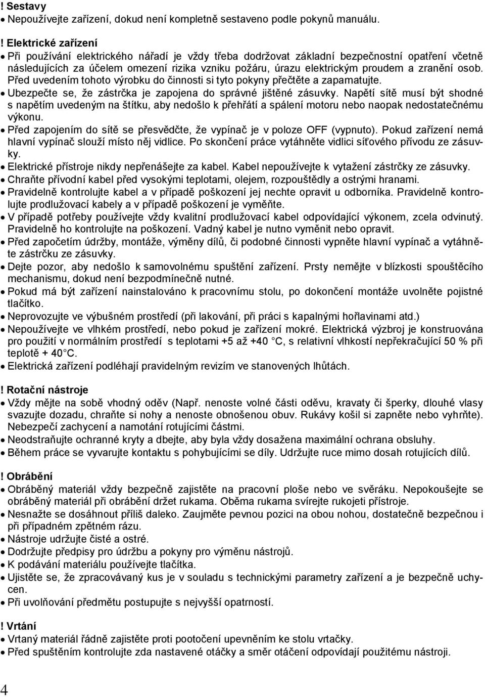 zranění osob. Před uvedením tohoto výrobku do činnosti si tyto pokyny přečtěte a zapamatujte. Ubezpečte se, ţe zástrčka je zapojena do správné jištěné zásuvky.