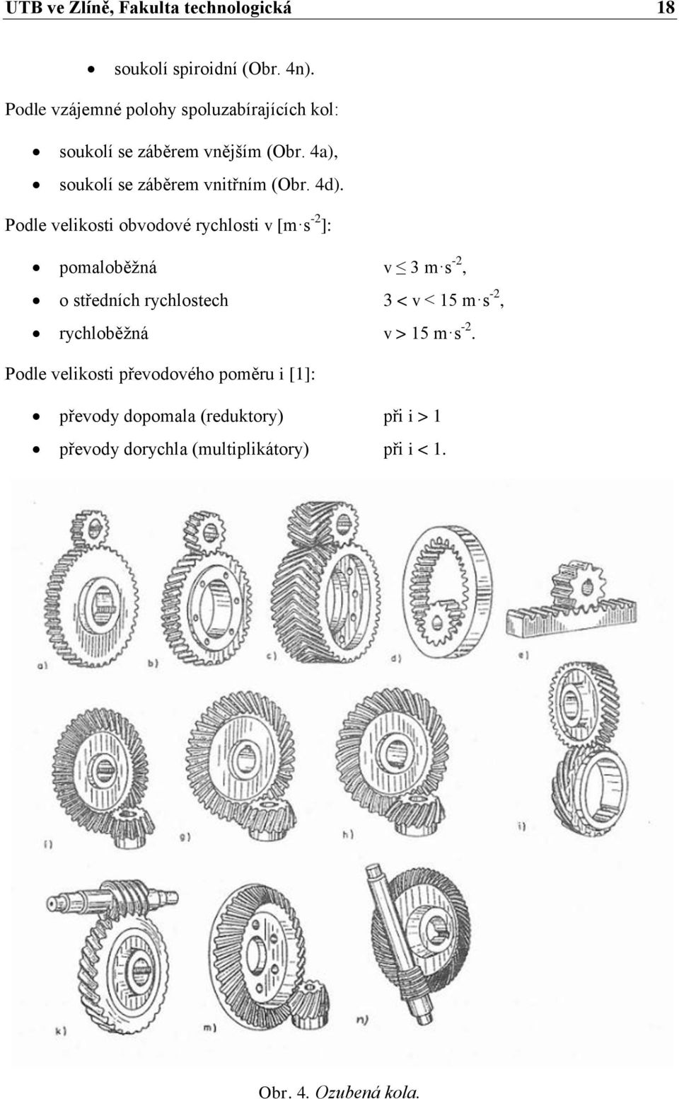 4d). Podle velikosti obvodové rychlosti v [m s -2 ]: pomaloběžná v 3 m s -2, o středních rychlostech 3 < v < 15 m s -2,