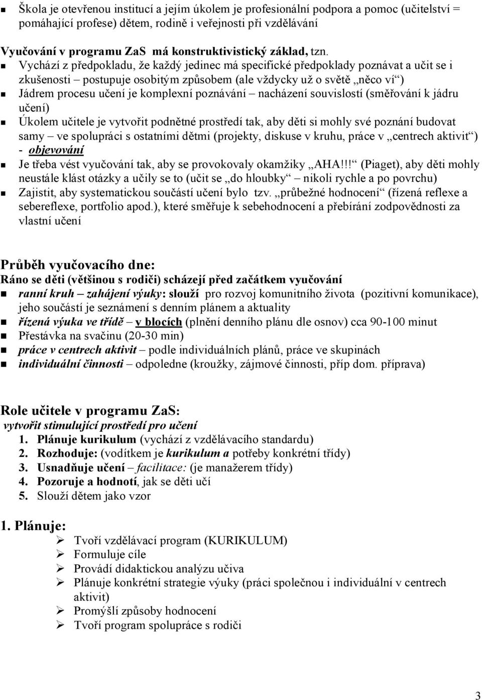 Vychází z předpokladu, že každý jedinec má specifické předpoklady poznávat a učit se i zkušenosti postupuje osobitým způsobem (ale vždycky už o světě něco ví ) Jádrem procesu učení je komplexní