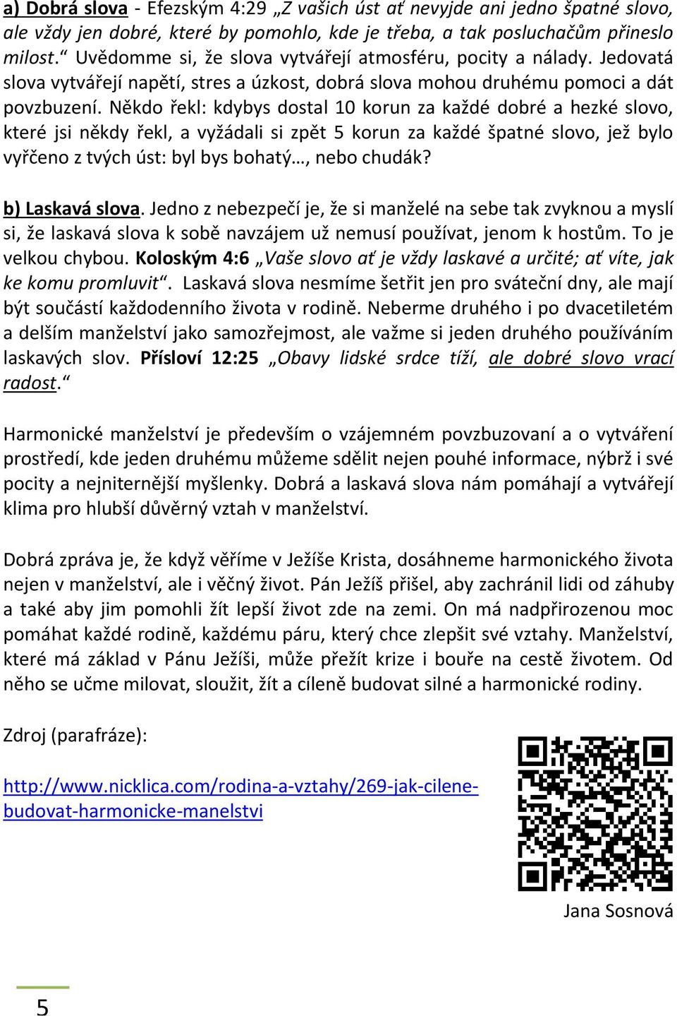 Někdo řekl: kdybys dostal 10 korun za každé dobré a hezké slovo, které jsi někdy řekl, a vyžádali si zpět 5 korun za každé špatné slovo, jež bylo vyřčeno z tvých úst: byl bys bohatý, nebo chudák?