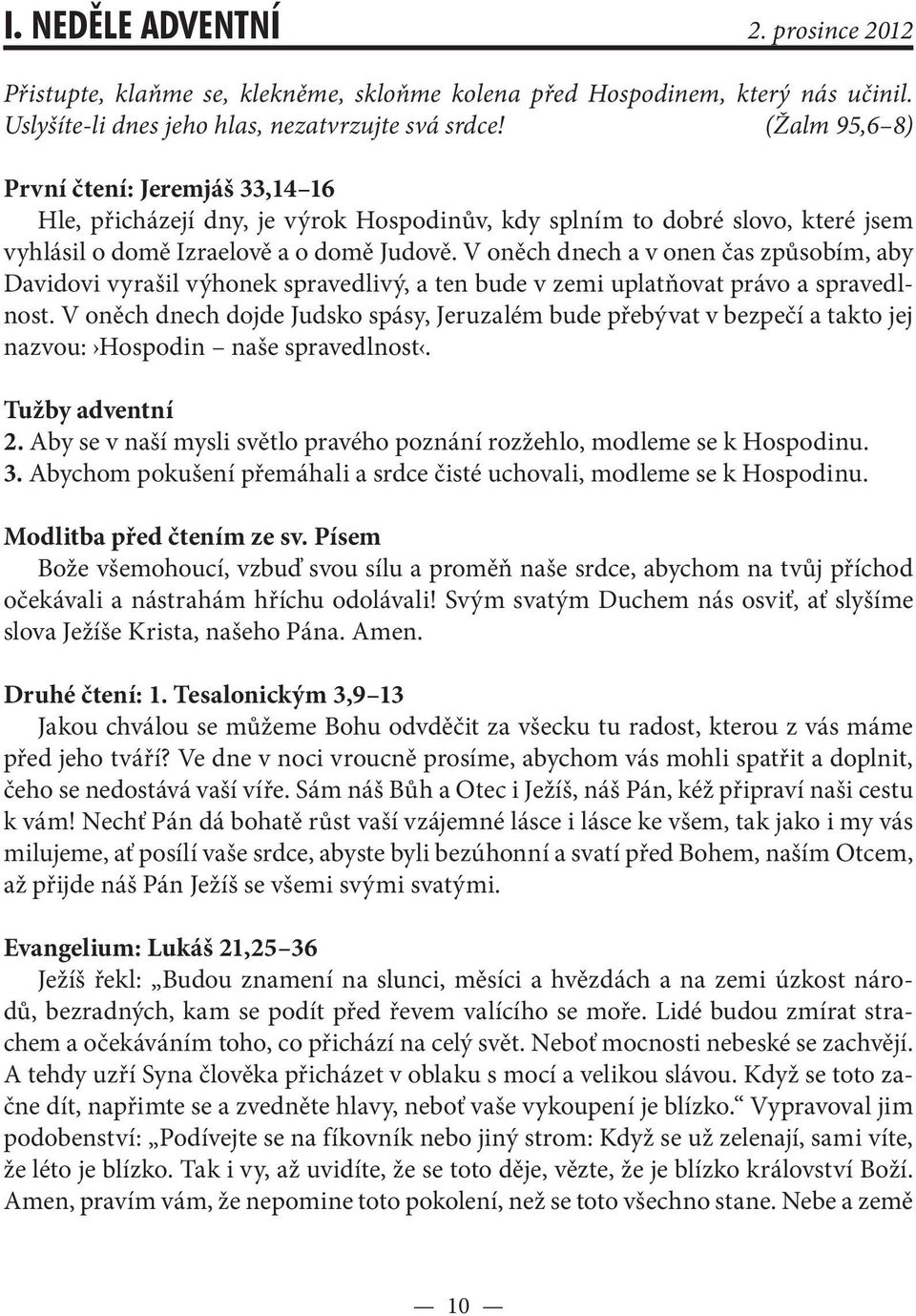 V oněch dnech a v onen čas způsobím, aby Davidovi vyrašil výhonek spravedlivý, a ten bude v zemi uplatňovat právo a spravedlnost.