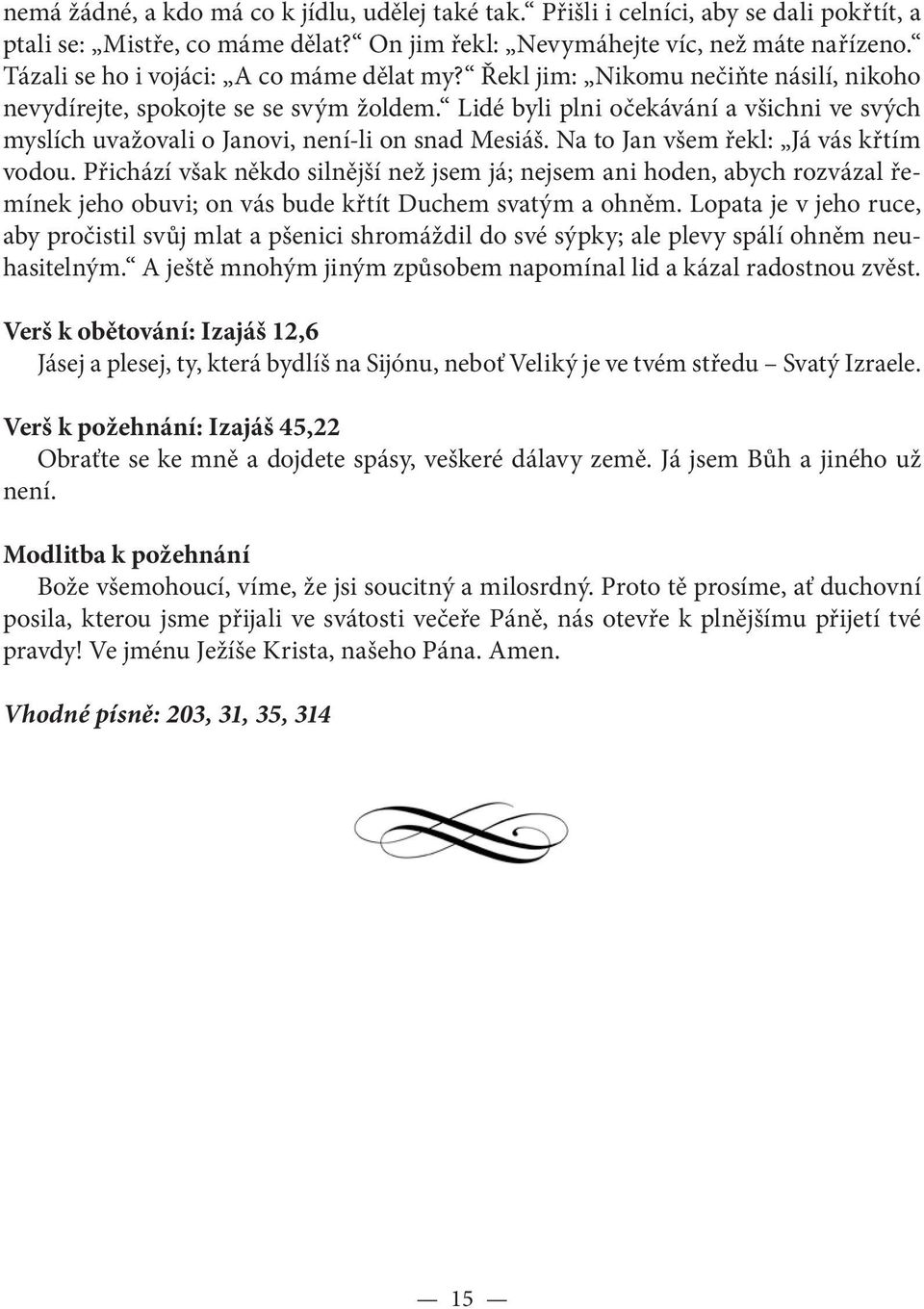 Lidé byli plni očekávání a všichni ve svých myslích uvažovali o Janovi, není-li on snad Mesiáš. Na to Jan všem řekl: Já vás křtím vodou.