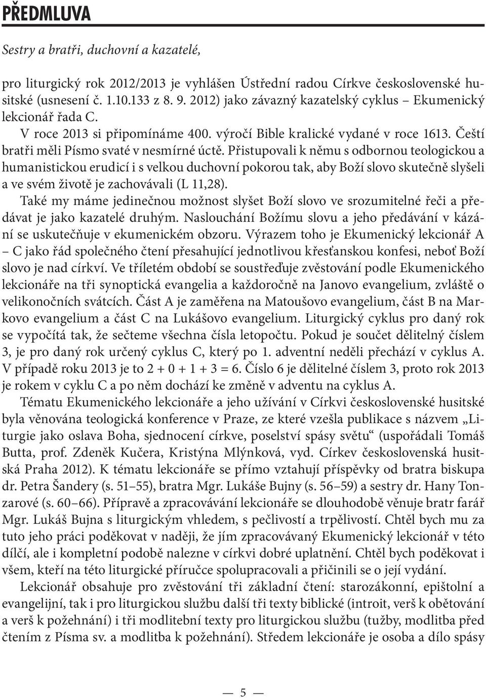 Přistupovali k němu s odbornou teologickou a humanistickou erudicí i s velkou duchovní pokorou tak, aby Boží slovo skutečně slyšeli a ve svém životě je zachovávali (L 11,28).