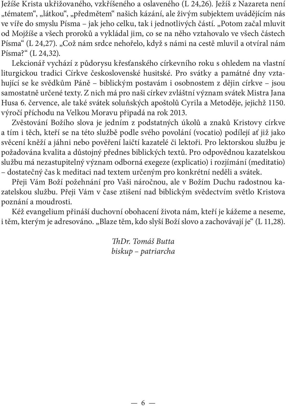 Potom začal mluvit od Mojžíše a všech proroků a vykládal jim, co se na něho vztahovalo ve všech částech Písma (L 24,27). Což nám srdce nehořelo, když s námi na cestě mluvil a otvíral nám Písma?