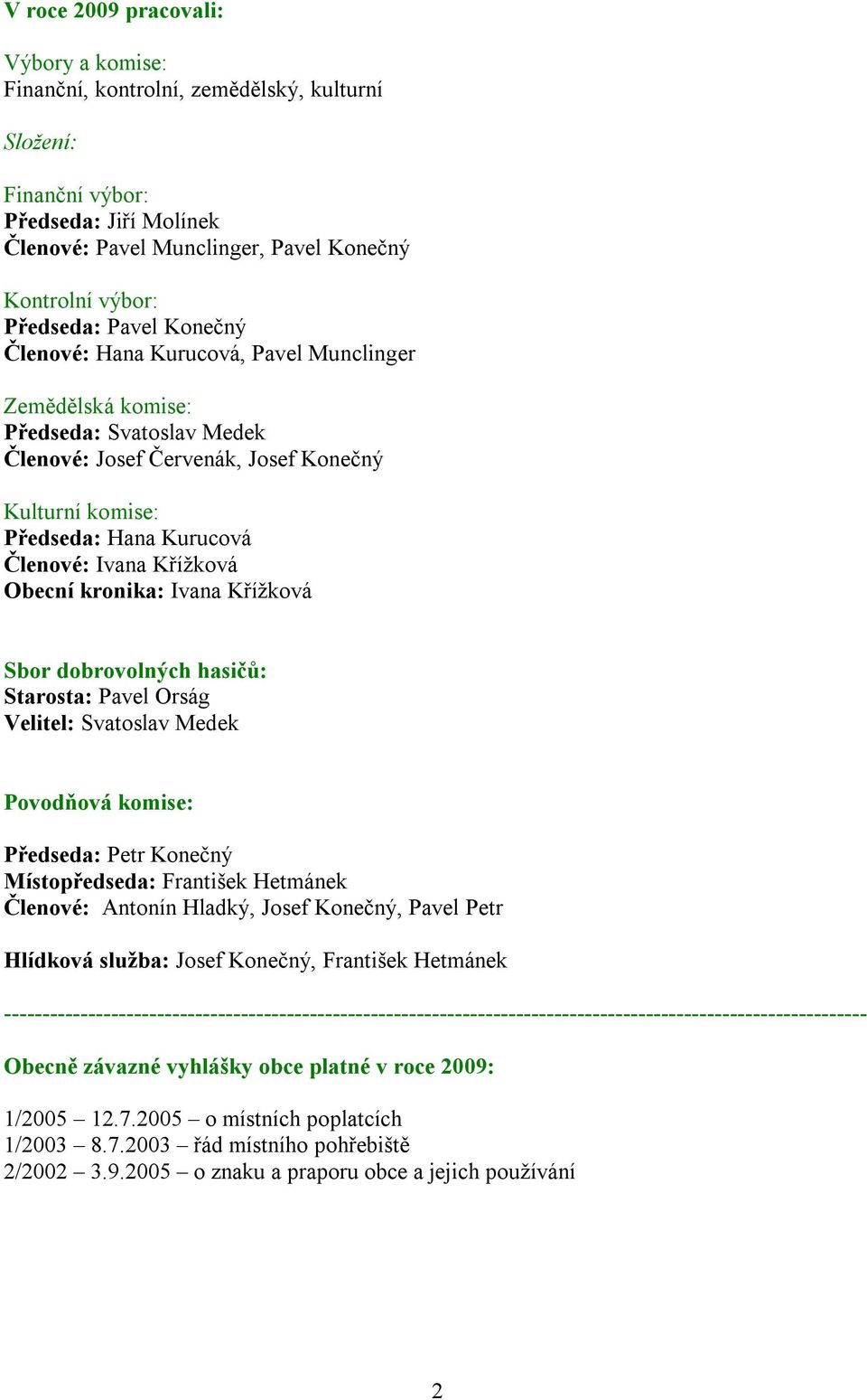 Křížková Obecní kronika: Ivana Křížková Sbor dobrovolných hasičů: Starosta: Pavel Orság Velitel: Svatoslav Medek Povodňová komise: Předseda: Petr Konečný Místopředseda: František Hetmánek Členové: