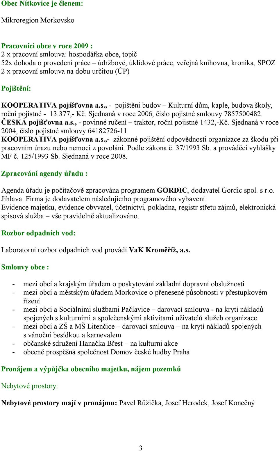 Sjednaná v roce 2006, číslo pojistné smlouvy 7857500482. ČESKÁ pojišťovna a.s., - povinné ručení traktor, roční pojistné 1432,-Kč.