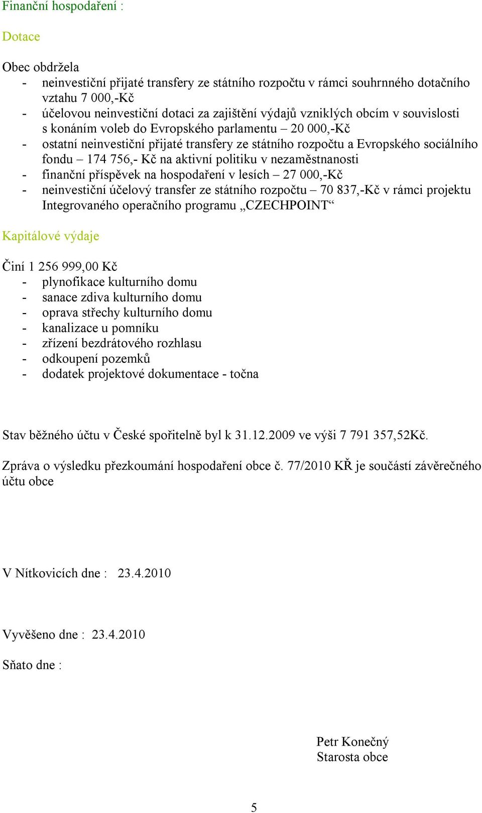 politiku v nezaměstnanosti - finanční příspěvek na hospodaření v lesích 27 000,-Kč - neinvestiční účelový transfer ze státního rozpočtu 70 837,-Kč v rámci projektu Integrovaného operačního programu