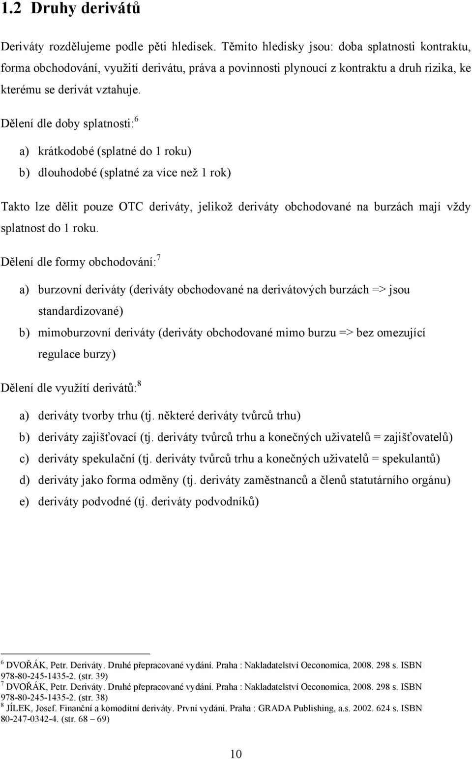 Dělení dle doby splatnosti: 6 a) krátkodobé (splatné do 1 roku) b) dlouhodobé (splatné za více než 1 rok) Takto lze dělit pouze OTC deriváty, jelikož deriváty obchodované na burzách mají vždy