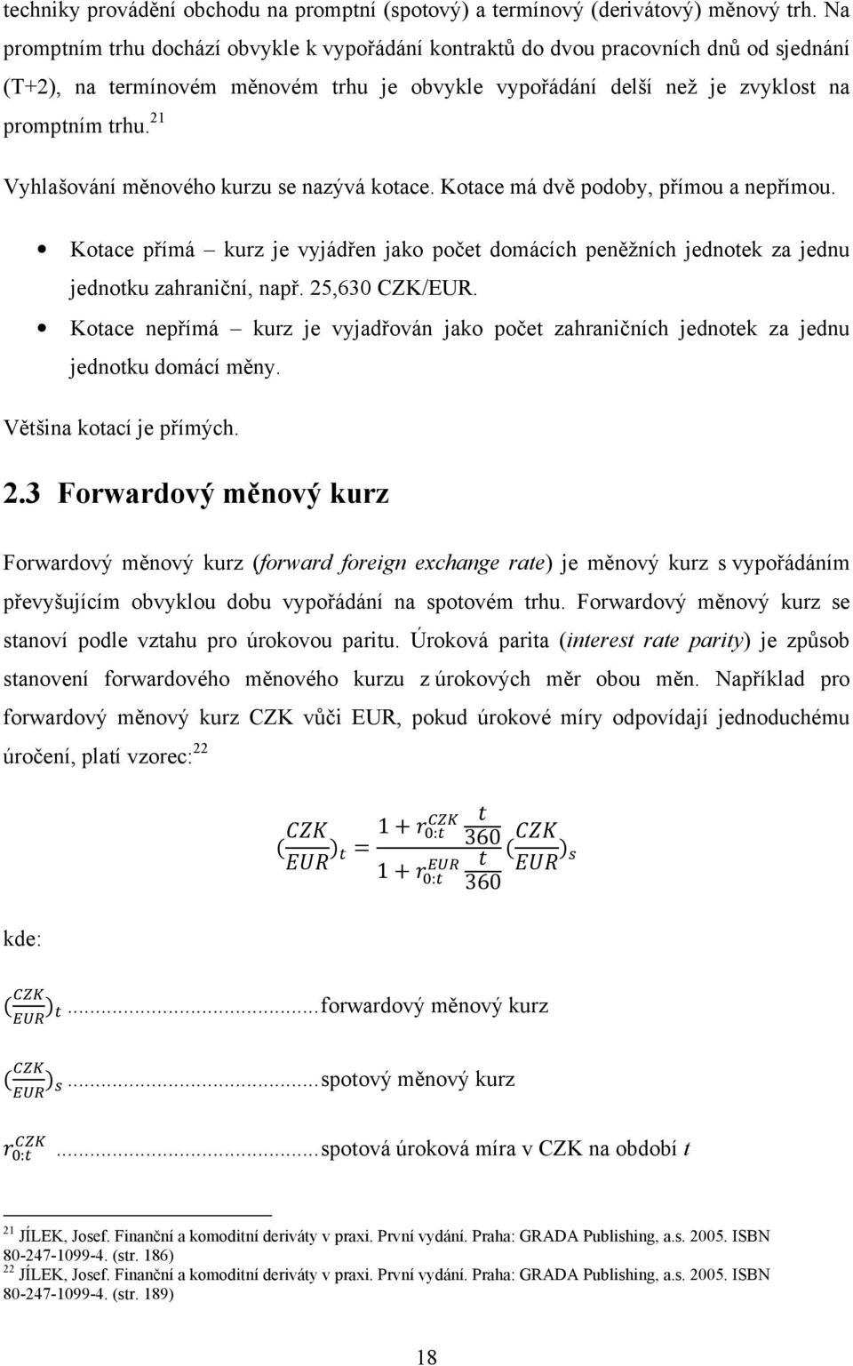 21 Vyhlašování měnového kurzu se nazývá kotace. Kotace má dvě podoby, přímou a nepřímou. Kotace přímá kurz je vyjádřen jako počet domácích peněžních jednotek za jednu jednotku zahraniční, např.