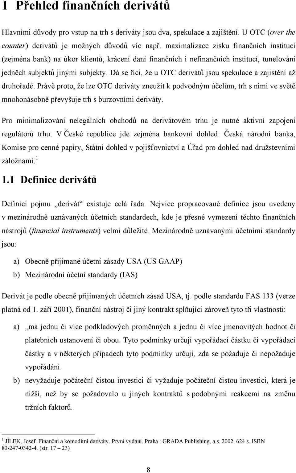 Dá se říci, že u OTC derivátů jsou spekulace a zajistění až druhořadé.