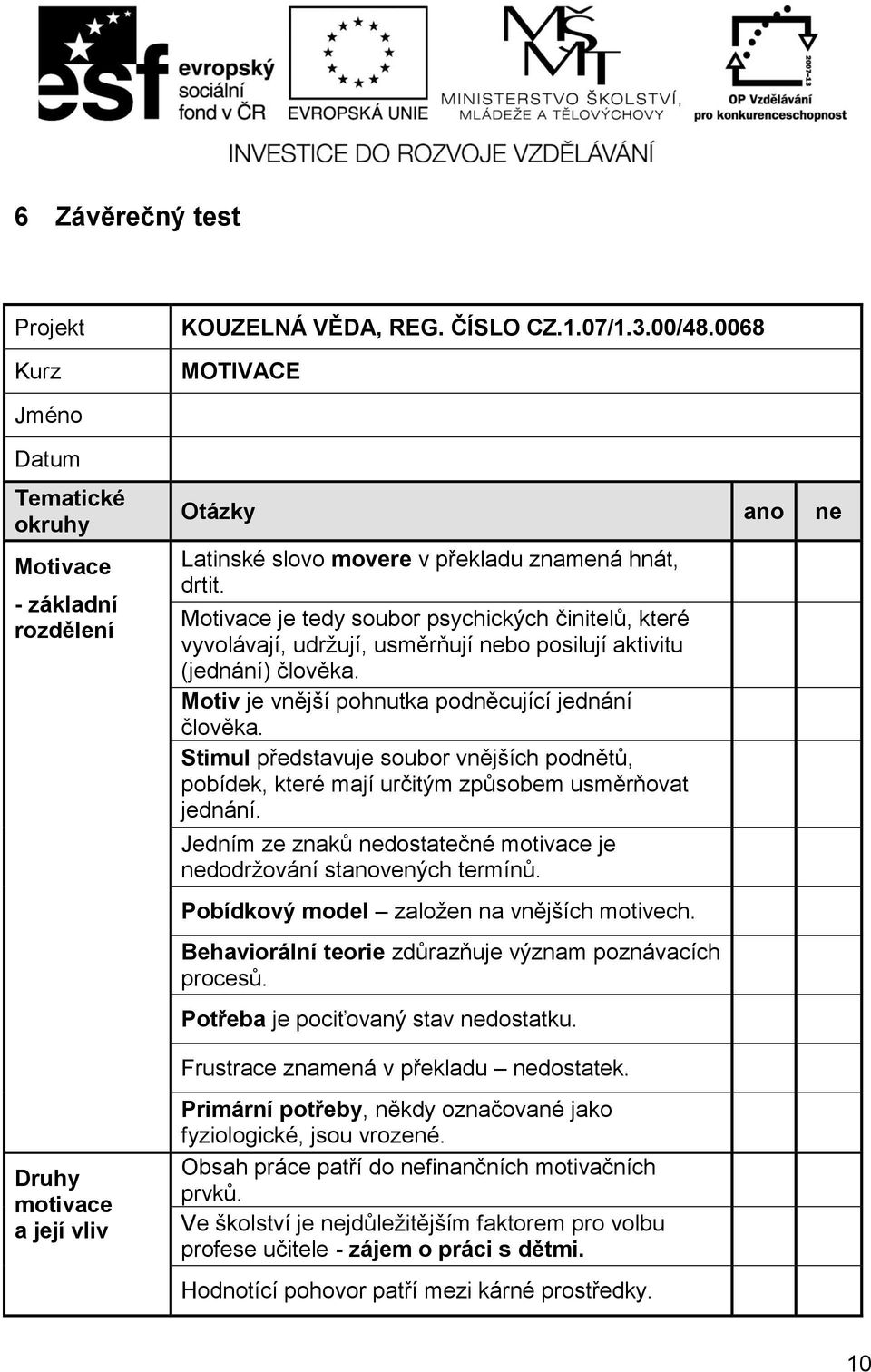 Motivace je tedy soubor psychických činitelů, které vyvolávají, udržují, usměrňují nebo posilují aktivitu (jednání) člověka. Motiv je vnější pohnutka podněcující jednání člověka.