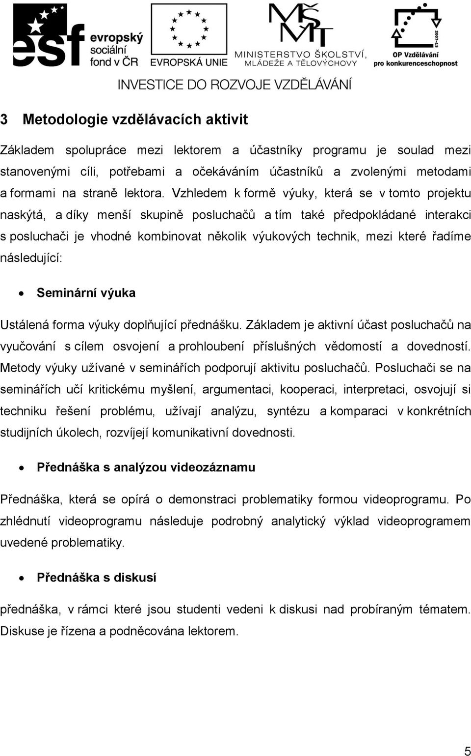 Vzhledem k formě výuky, která se v tomto projektu naskýtá, a díky menší skupině posluchačů a tím také předpokládané interakci s posluchači je vhodné kombinovat několik výukových technik, mezi které