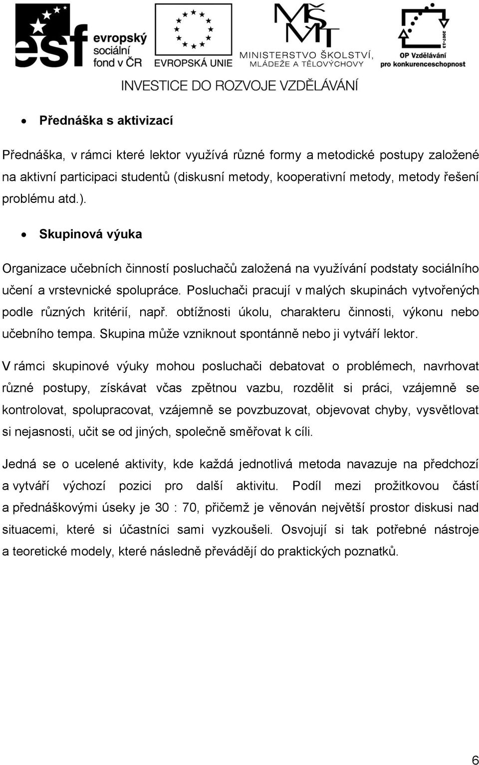 Posluchači pracují v malých skupinách vytvořených podle různých kritérií, např. obtížnosti úkolu, charakteru činnosti, výkonu nebo učebního tempa.