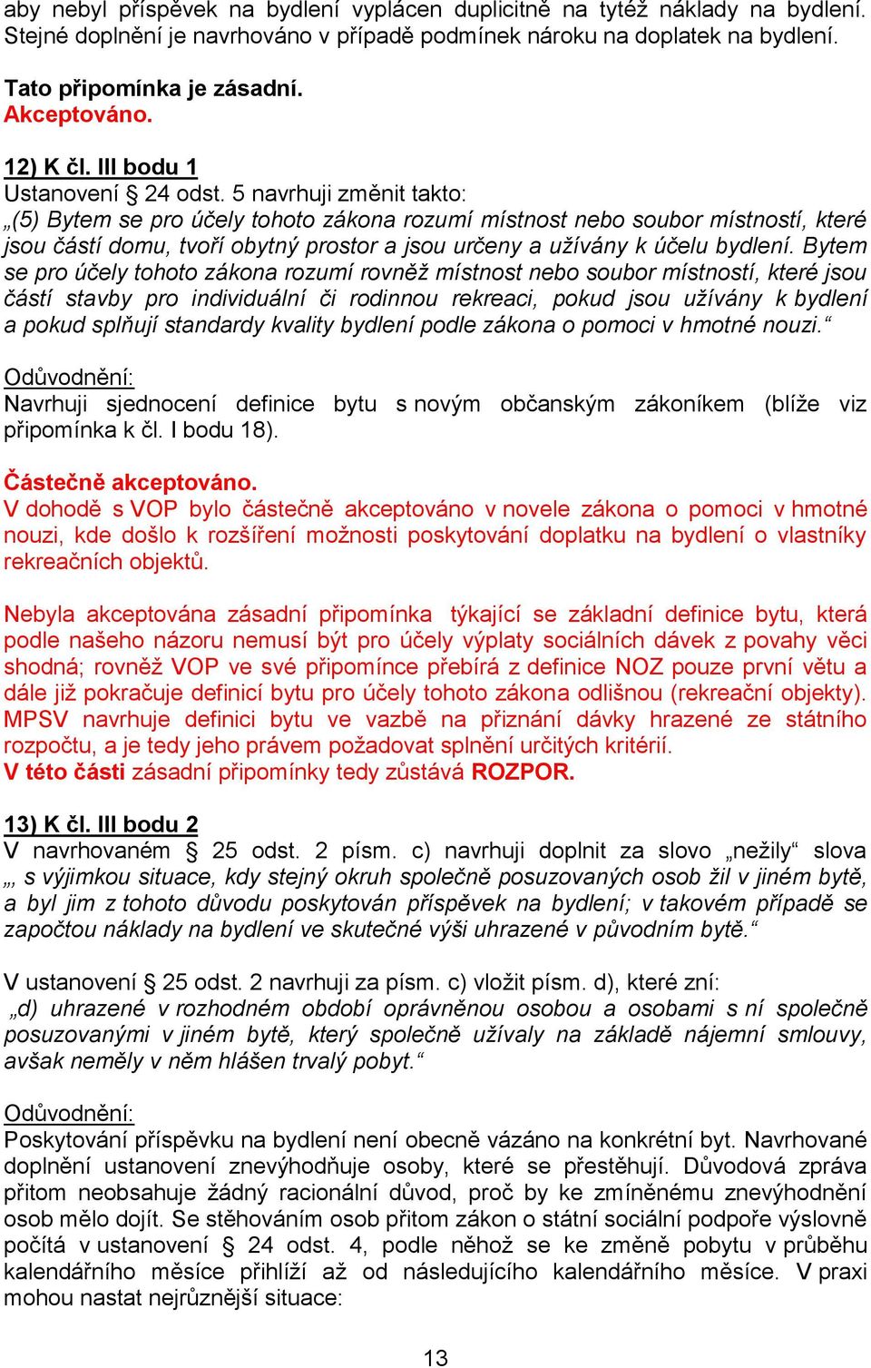 5 navrhuji změnit takto: (5) Bytem se pro účely tohoto zákona rozumí místnost nebo soubor místností, které jsou částí domu, tvoří obytný prostor a jsou určeny a užívány k účelu bydlení.