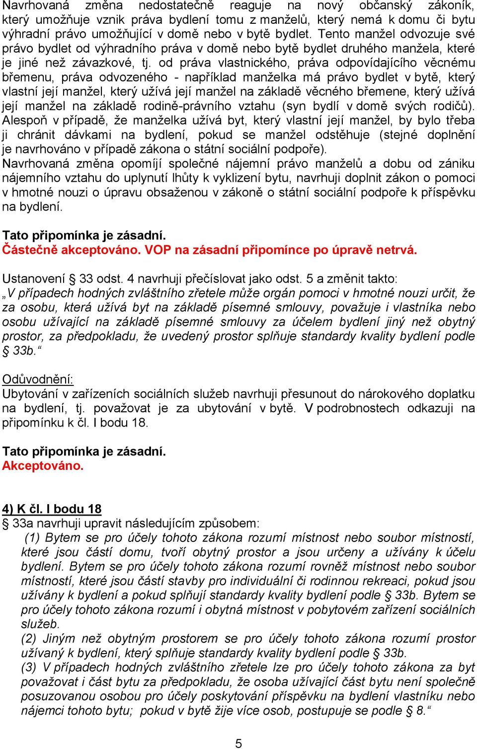 od práva vlastnického, práva odpovídajícího věcnému břemenu, práva odvozeného - například manželka má právo bydlet v bytě, který vlastní její manžel, který užívá její manžel na základě věcného