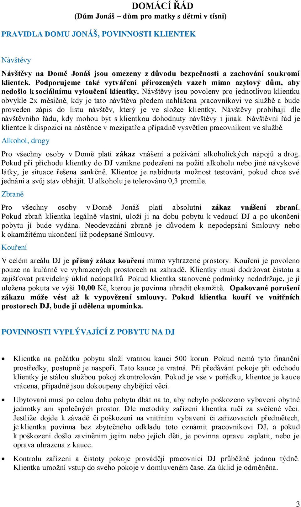 Návštěvy jsou povoleny pro jednotlivou klientku obvykle 2x měsíčně, kdy je tato návštěva předem nahlášena pracovníkovi ve službě a bude proveden zápis do listu návštěv, který je ve složce klientky.