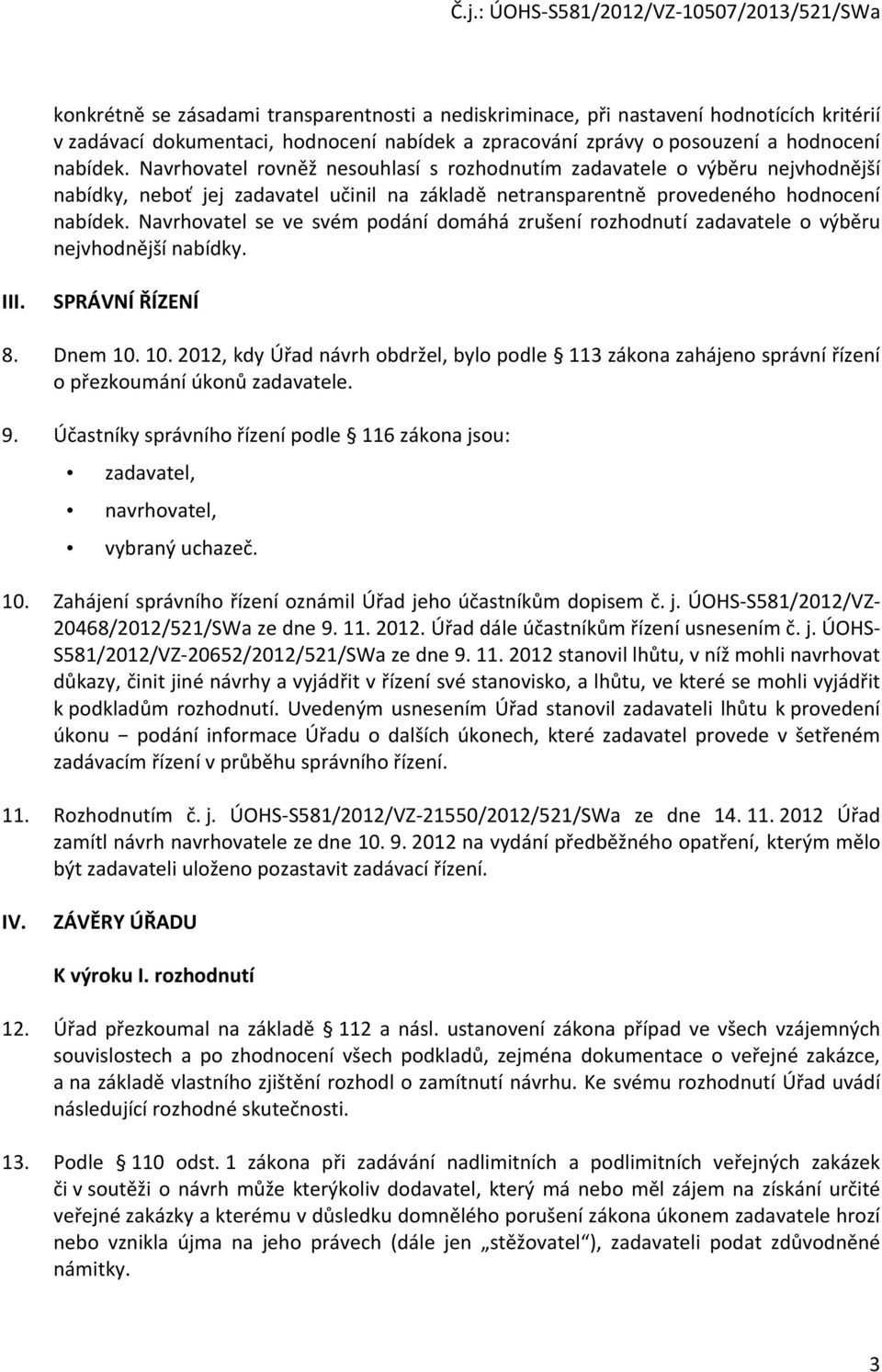 Navrhovatel se ve svém podání domáhá zrušení rozhodnutí zadavatele o výběru nejvhodnější nabídky. III. SPRÁVNÍ ŘÍZENÍ 8. Dnem 10.