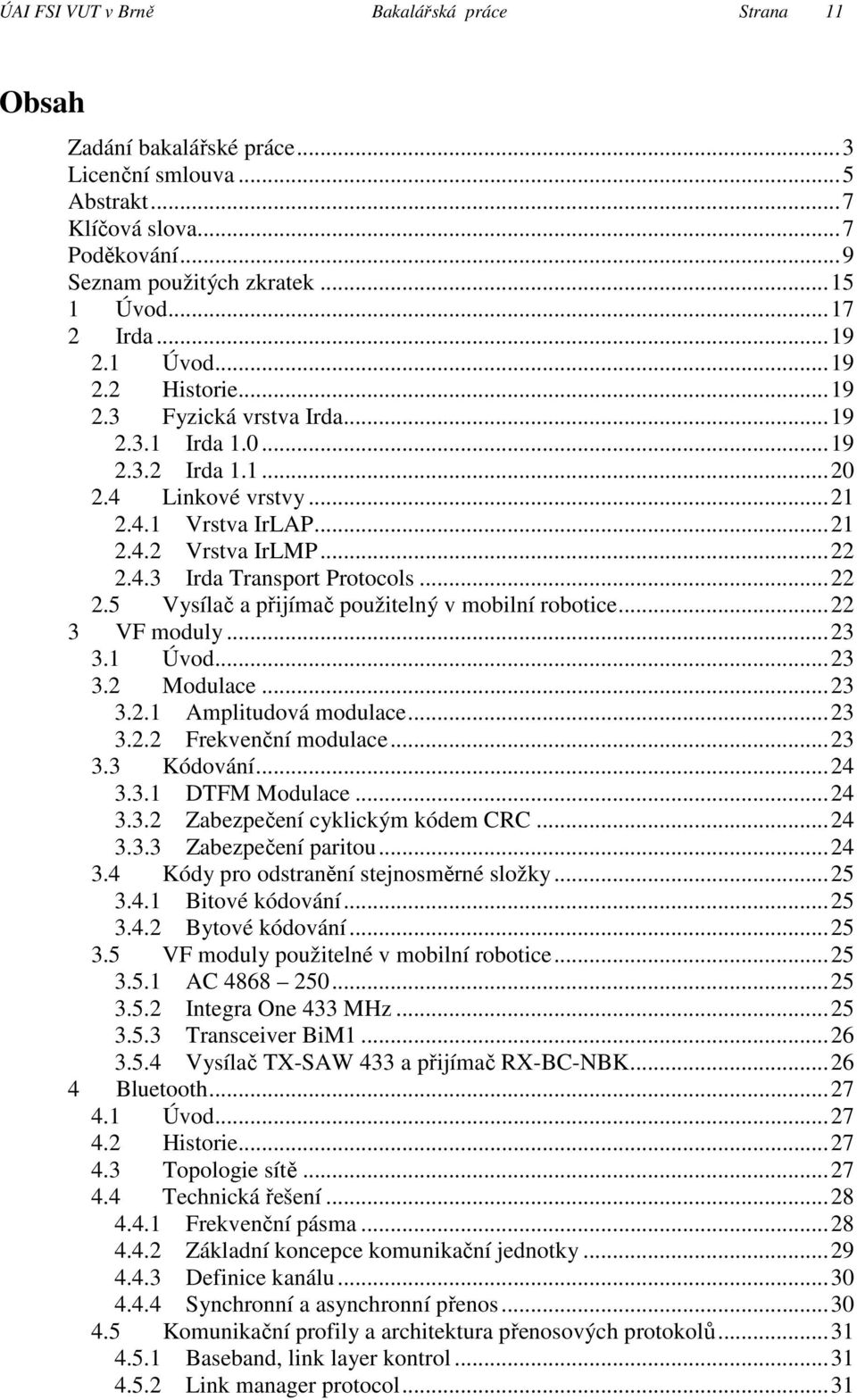 ..22 2.5 Vysílač a přijímač použitelný v mobilní robotice...22 3 VF moduly...23 3.1 Úvod...23 3.2 Modulace...23 3.2.1 Amplitudová modulace...23 3.2.2 Frekvenční modulace...23 3.3 Kódování...24 3.3.1 DTFM Modulace.