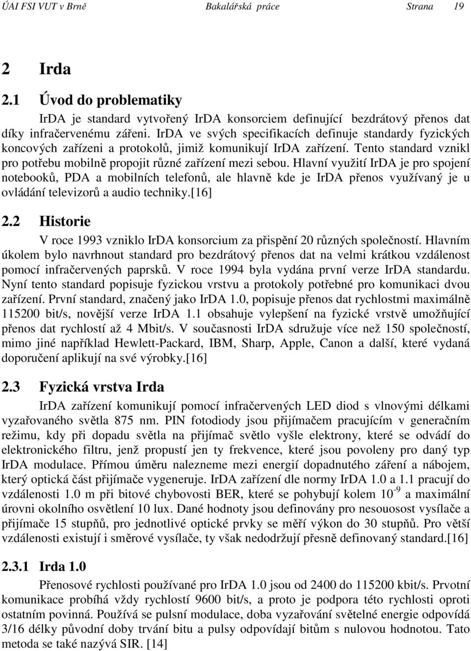 Hlavní využití IrDA je pro spojení notebooků, PDA a mobilních telefonů, ale hlavně kde je IrDA přenos využívaný je u ovládání televizorů a audio techniky.[16] 2.