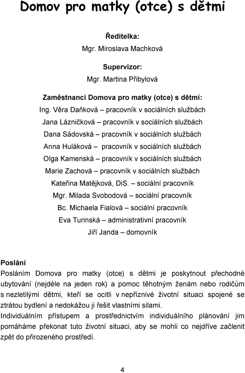 pracovník v sociálních službách Marie Zachová pracovník v sociálních službách Kateřina Matějková, DiS. sociální pracovník Mgr. Milada Svobodová sociální pracovník Bc.