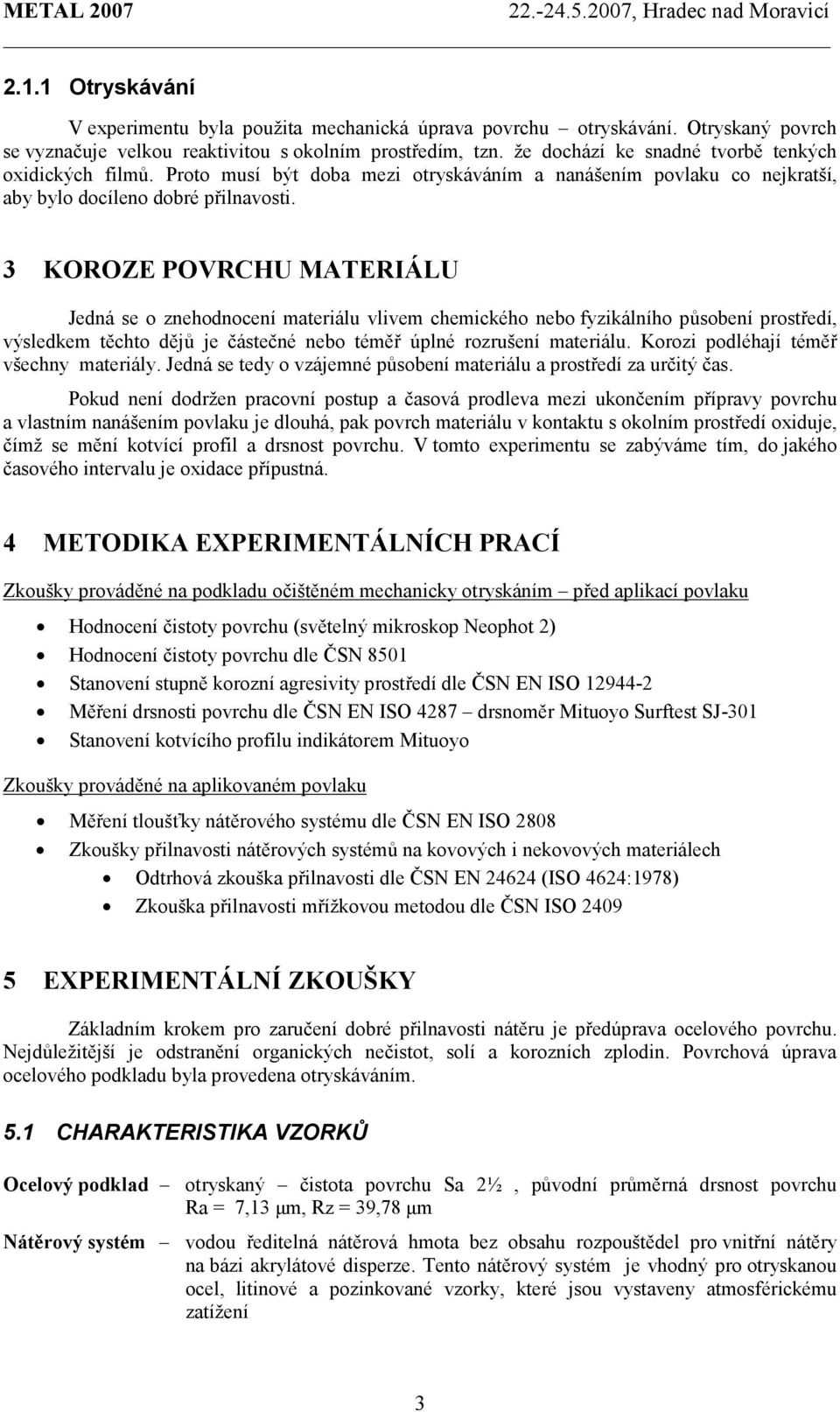 3 KOROZE POVRCHU MATERIÁLU Jedná se o znehodnocení materiálu vlivem chemického nebo fyzikálního působení prostředí, výsledkem těchto dějů je částečné nebo téměř úplné rozrušení materiálu.