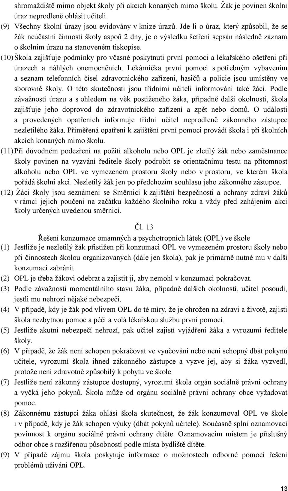 (10) Škola zajišťuje podmínky pro včasné poskytnutí první pomoci a lékařského ošetření při úrazech a náhlých onemocněních.