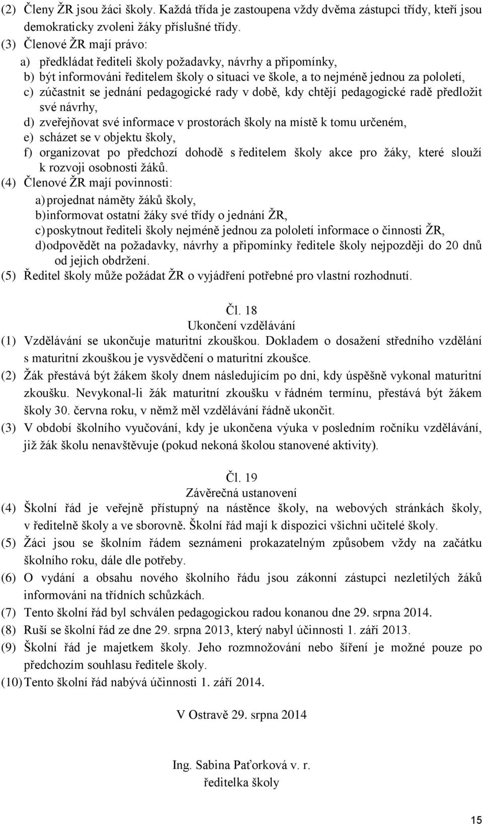 pedagogické rady v době, kdy chtějí pedagogické radě předložit své návrhy, d) zveřejňovat své informace v prostorách školy na místě k tomu určeném, e) scházet se v objektu školy, f) organizovat po