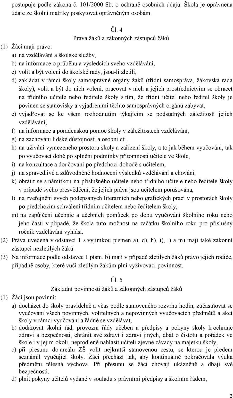 zletilí, d) zakládat v rámci školy samosprávné orgány žáků (třídní samospráva, žákovská rada školy), volit a být do nich voleni, pracovat v nich a jejich prostřednictvím se obracet na třídního