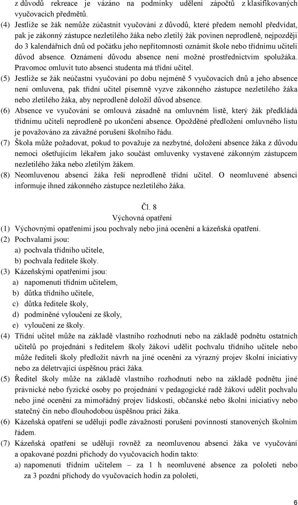 od počátku jeho nepřítomnosti oznámit škole nebo třídnímu učiteli důvod absence. Oznámení důvodu absence není možné prostřednictvím spolužáka. Pravomoc omluvit tuto absenci studenta má třídní učitel.