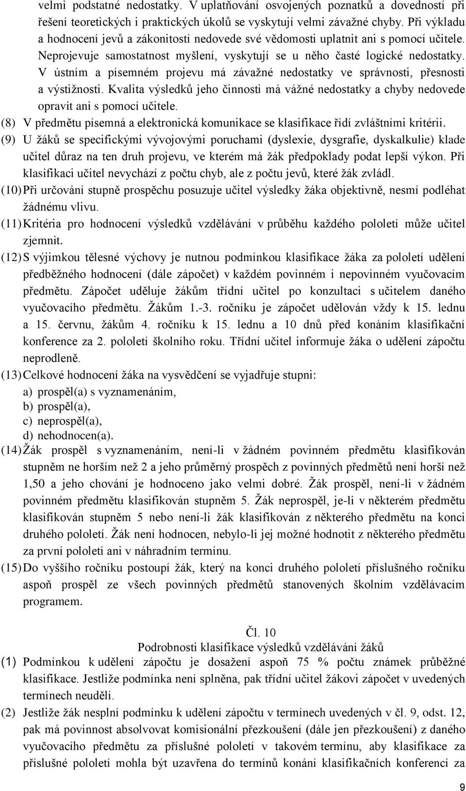 V ústním a písemném projevu má závažné nedostatky ve správnosti, přesnosti a výstižnosti. Kvalita výsledků jeho činnosti má vážné nedostatky a chyby nedovede opravit ani s pomocí učitele.