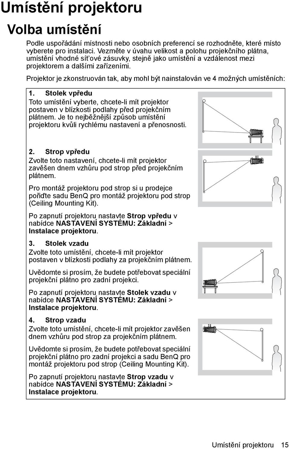 Projektor je zkonstruován tak, aby mohl být nainstalován ve 4 možných umístěních: 1. Stolek vpředu Toto umístění vyberte, chcete-li mít projektor postaven v blízkosti podlahy před projekčním plátnem.