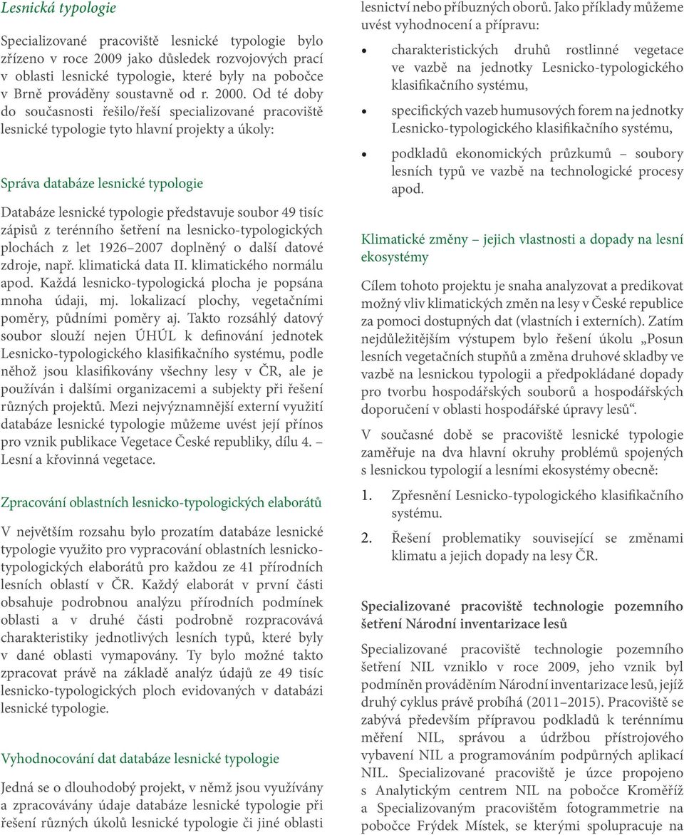 Od té doby do současnosti řešilo/řeší specializované pracoviště lesnické typologie tyto hlavní projekty a úkoly: Správa databáze lesnické typologie Databáze lesnické typologie představuje soubor 49