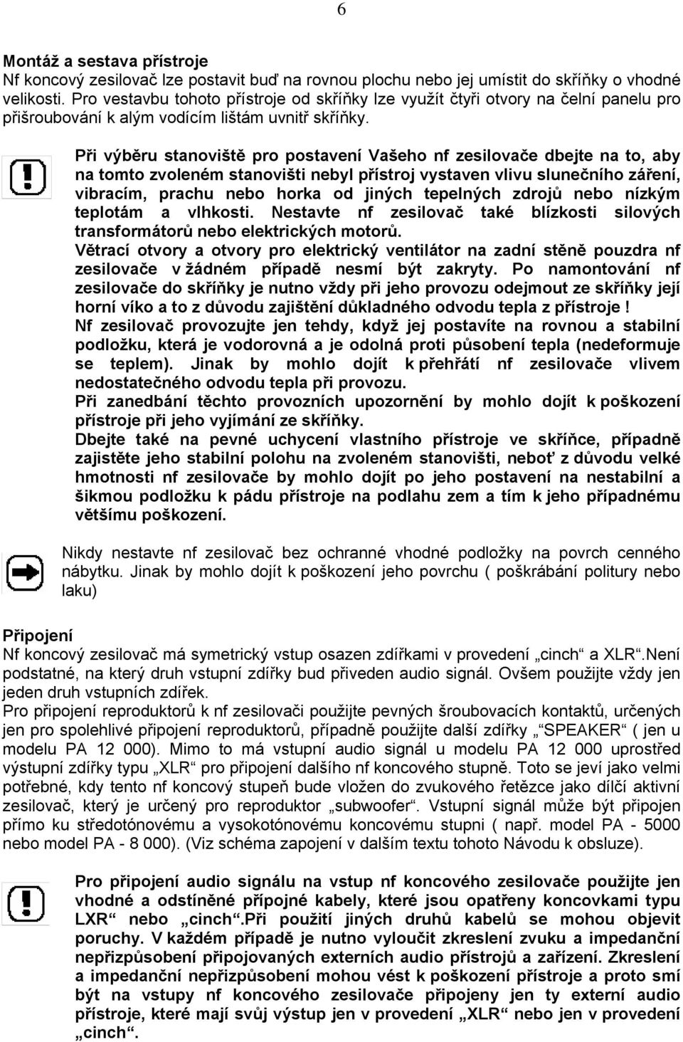 Při výběru stanoviště pro postavení Vašeho nf zesilovače dbejte na to, aby na tomto zvoleném stanovišti nebyl přístroj vystaven vlivu slunečního záření, vibracím, prachu nebo horka od jiných