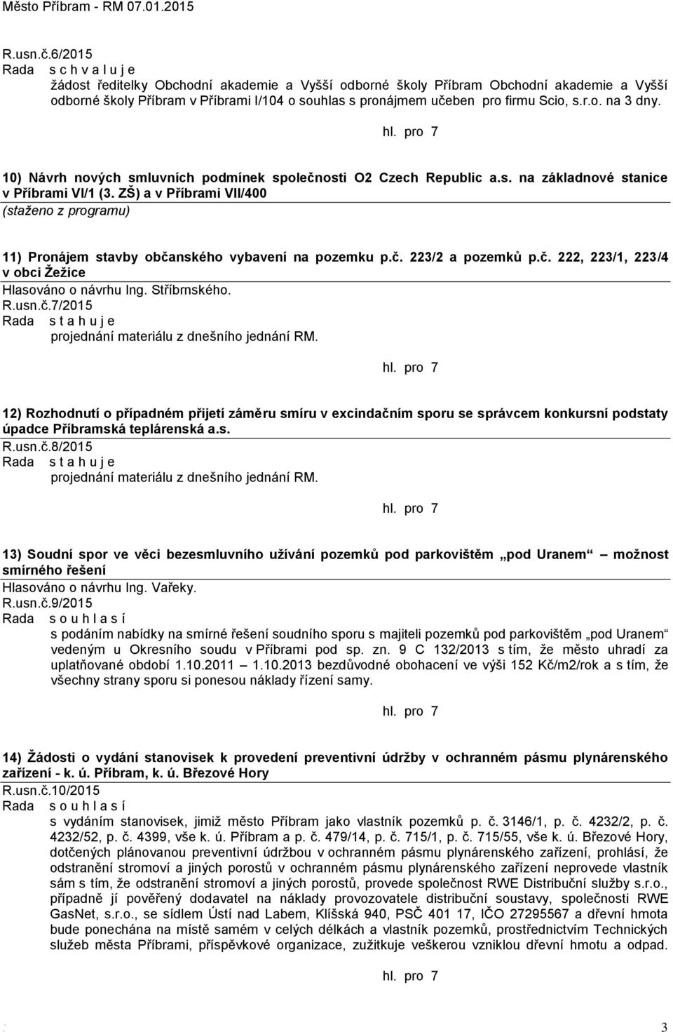 ZŠ) a v Příbrami VII/400 (staženo z programu) 11) Pronájem stavby občanského vybavení na pozemku p.č. 223/2 a pozemků p.č. 222, 223/1, 223/4 v obci Žežice Hlasováno o návrhu Ing. Stříbrnského. R.usn.